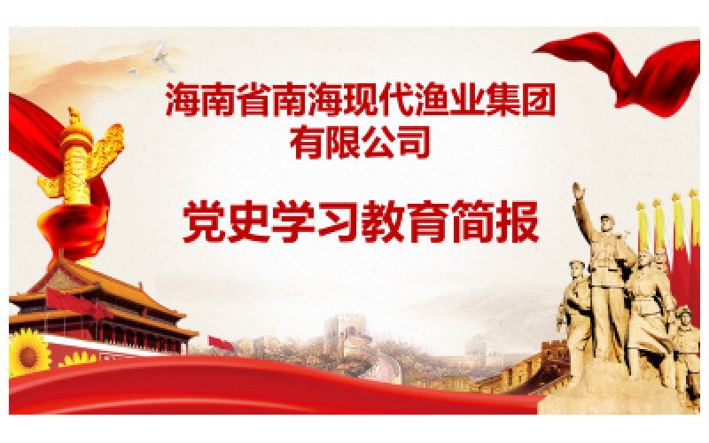 海漁集團(tuán)黨史學(xué)習(xí)教育簡(jiǎn)報(bào)第8期